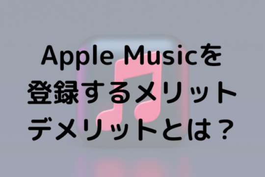 Apple Musicを登録するメリットデメリットとは？