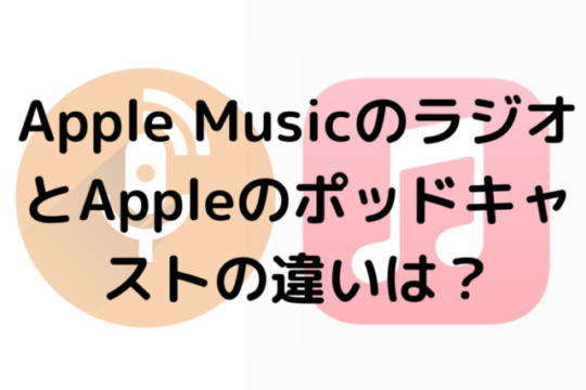 Apple MusicのラジオとAppleのポッドキャストの違いは？