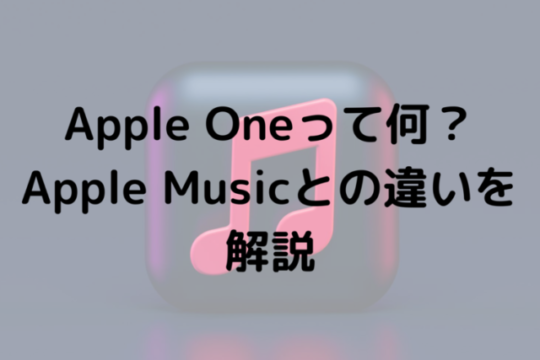 Apple Oneって何？Apple Musicとの違いを解説