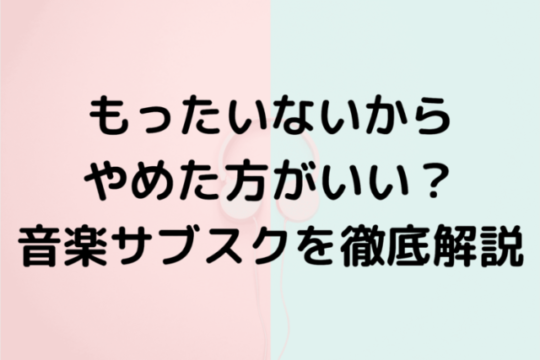 もったいないからやめた方がいい？音楽サブスクを徹底解説