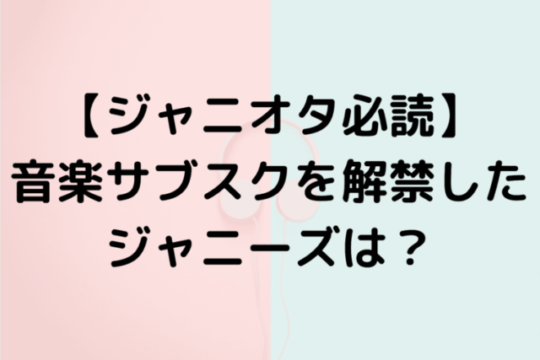 【ジャニオタ必読】音楽サブスクを解禁したジャニーズは？