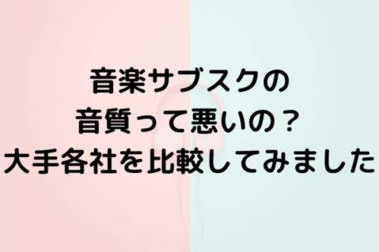 音楽サブスクの音質って悪いの？大手各社を比較してみました