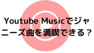 Youtube Musicでジャニーズ曲を満喫できる？