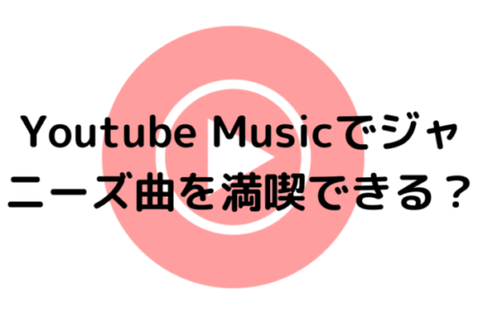 Youtube Musicでジャニーズ曲を満喫できる？