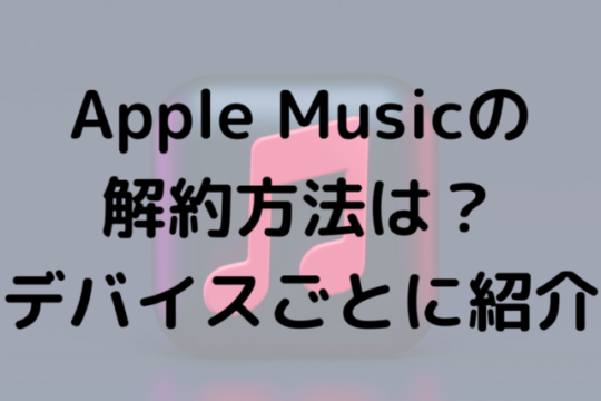 Apple Musicの解約方法は？デバイスごとに紹介