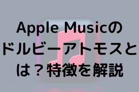 Apple Musicのドルビーアトモスとは？特徴を解説