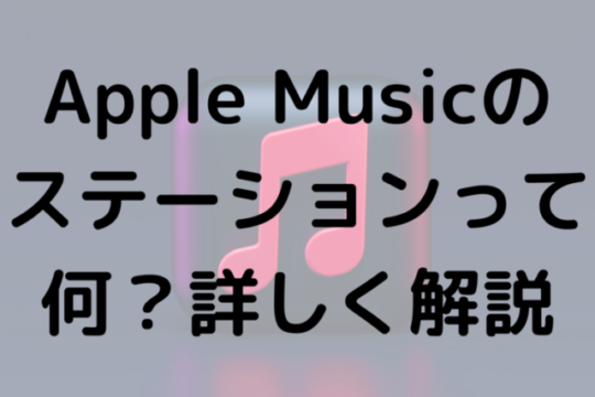 Apple Musicのステーションって何？詳しく解説