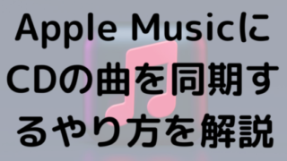 Apple MusicにCDの曲を同期するやり方を解説