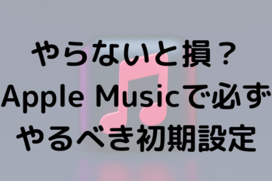 やらないと損？Apple Musicで必ずやるべき初期設定