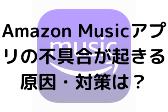 Amazon Musicアプリの不具合が起きる原因・対策は？