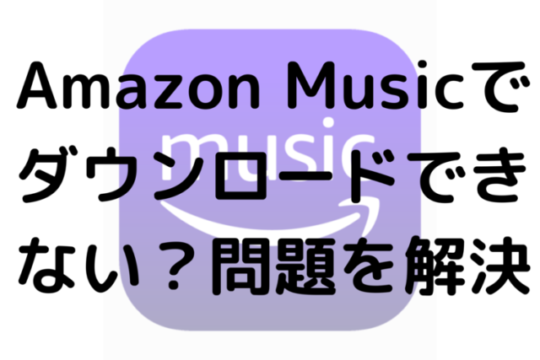 Amazon Musicでダウンロードができない？問題を解決