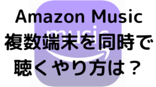 Amazon Music複数端末を同時で聴くやり方は？