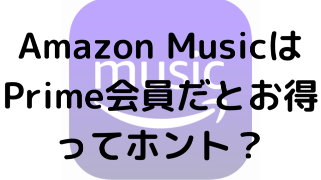 Amazon MusicはPrime会員だとお得ってホント？