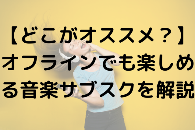 【どこがオススメ？】オフラインでも楽しめる音楽サブスクを解説