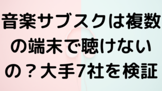 音楽サブスクは複数の端末で聴けないの？大手7社を検証