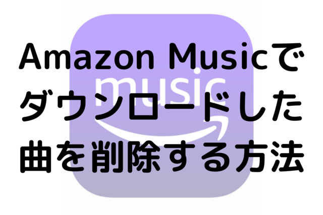 Amazon Musicでダウンロードした曲を削除する方法