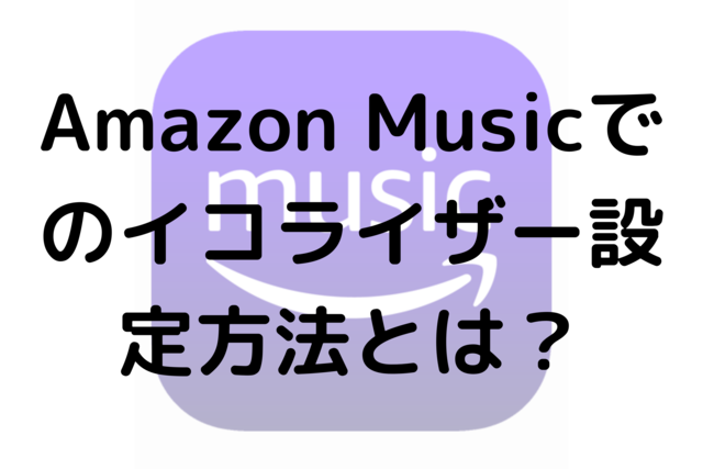 Amazon Musicでのイコライザー設定方法とは？