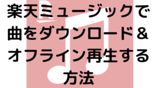 楽天ミュージックで曲をダウンロード＆オフライン再生する方法