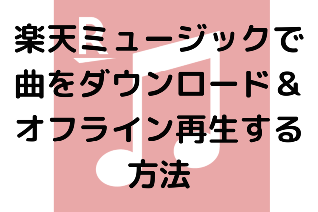 楽天ミュージックで曲をダウンロード＆オフライン再生する方法