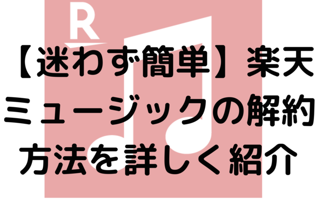 【迷わず簡単】楽天ミュージックの解約方法を詳しく紹介