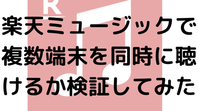 楽天ミュージックで複数端末を同時に聴けるか検証してみた