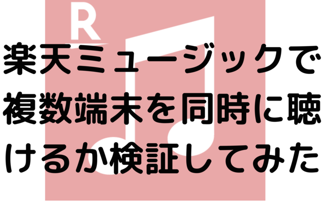 楽天ミュージックで複数端末を同時に聴けるか検証してみた