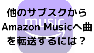 他のサブスクからAmazon Musicへ曲を転送するには？