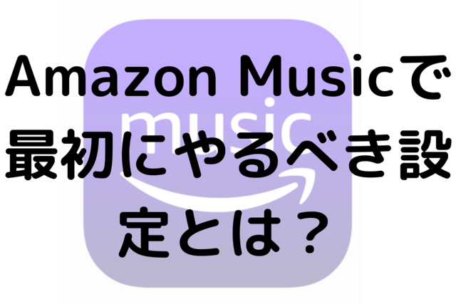 Amazon Musicで最初にやるべき設定とは？