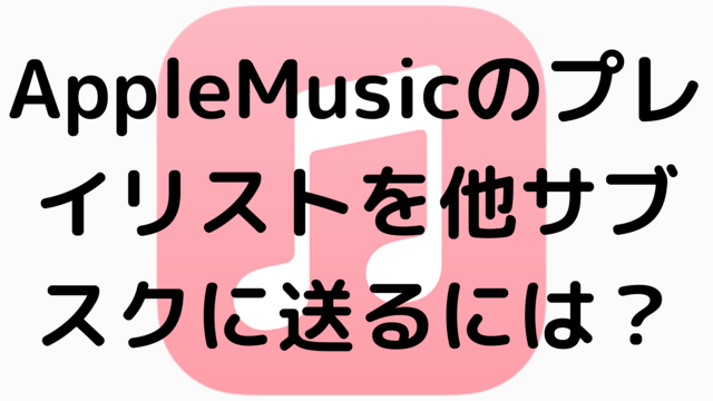 AppleMusicのプレイリストを他サブスクに送るには？