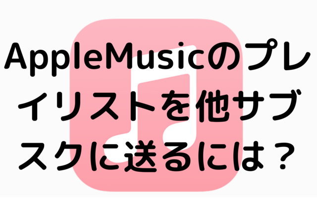 AppleMusicのプレイリストを他サブスクに送るには？