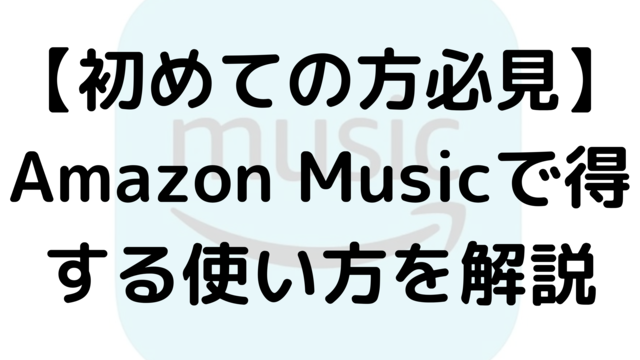 【初めての方必見】Amazon Musicで得する使い方を解説