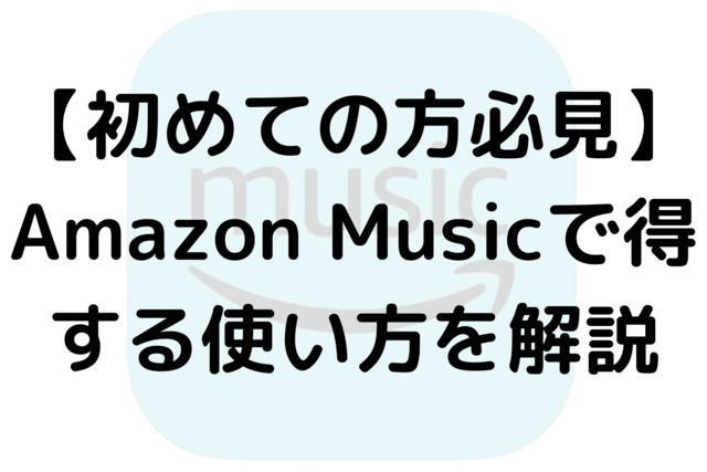 【初めての方必見】Amazon Musicで得する使い方を解説