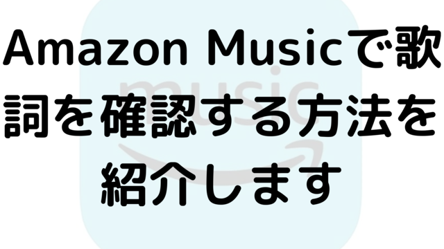 Amazon Musicで歌詞を確認する方法を紹介します