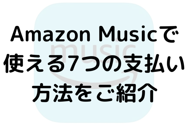 Amazon Musicで使える7つの支払い方法をご紹介