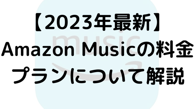 【2023年最新】Amazon Musicの料金プランについて解説