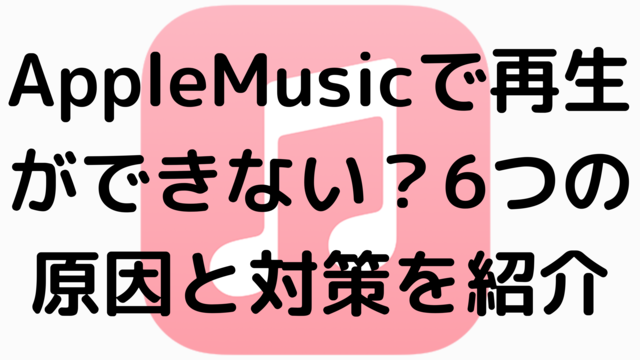 AppleMusicで再生ができない？6つの原因と対策を紹介