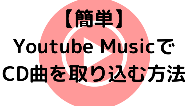【簡単】Youtube MusicでCD曲を取り込む方法