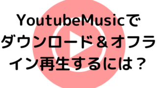 YoutubeMusicでダウンロード＆オフライン再生するには？