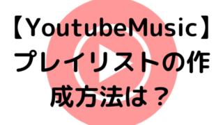 【YoutubeMusic】プレイリストの作成方法は？