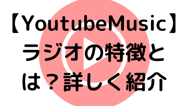 【YoutubeMusic】ラジオの特徴とは？詳しく紹介