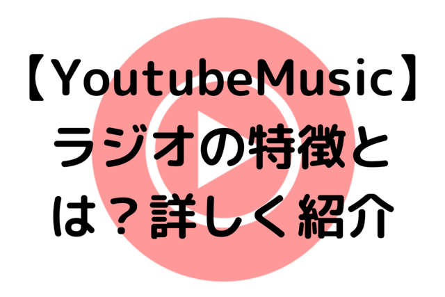 【YoutubeMusic】ラジオの特徴とは？詳しく紹介