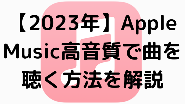 【2023年】AppleMusic高音質で曲を聴く方法を解説