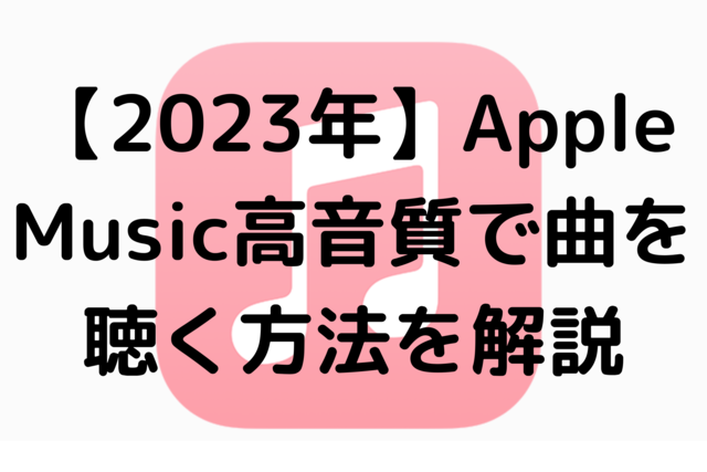 【2023年】AppleMusic高音質で曲を聴く方法を解説
