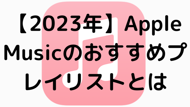 【2023年】AppleMusicのおすすめプレイリストとは