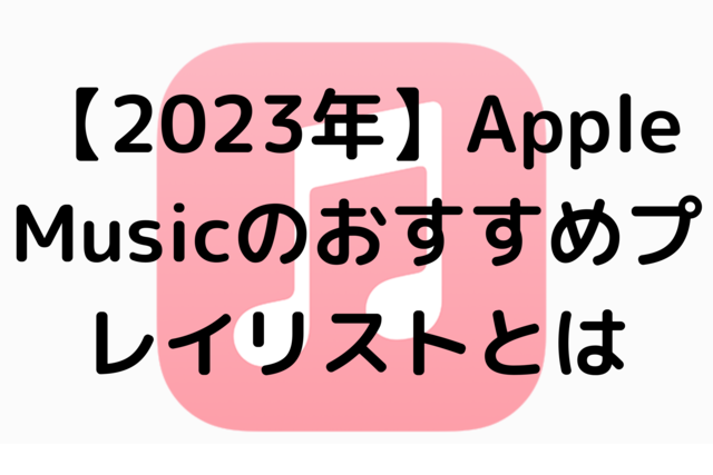 【2023年】AppleMusicのおすすめプレイリストとは