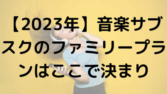 【2023年】音楽サブスクのファミリープランはここで決まり