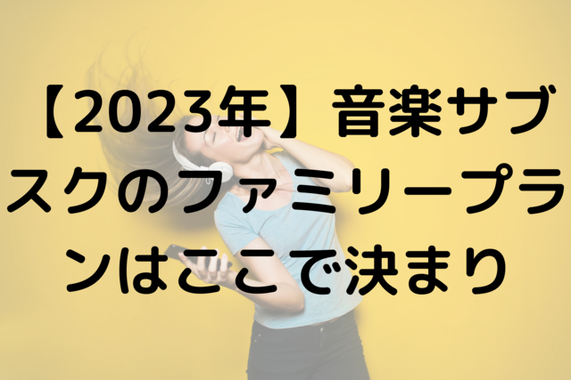 【2023年】音楽サブスクのファミリープランはここで決まり