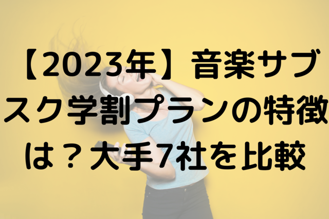 【2023年】音楽サブスク学割プランの特徴は？大手7社を比較