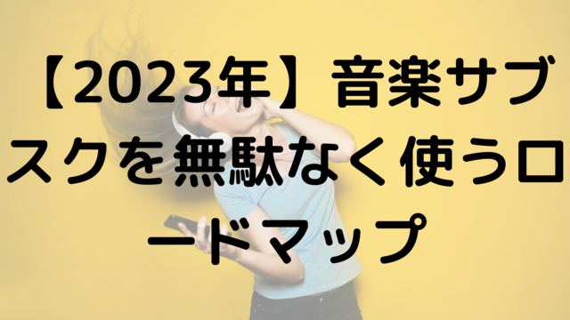 【2023年】音楽サブスクを無駄なく使うロードマップ