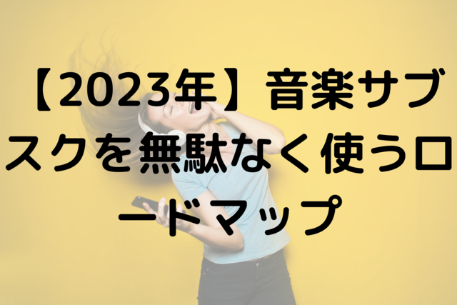 【2023年】音楽サブスクを無駄なく使うロードマップ